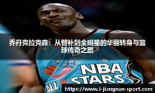 乔丹克拉克森：从替补到全明星的华丽转身与篮球传奇之路