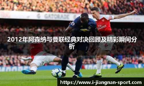 2012年阿森纳与曼联经典对决回顾及精彩瞬间分析