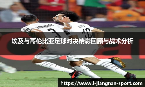 埃及与哥伦比亚足球对决精彩回顾与战术分析