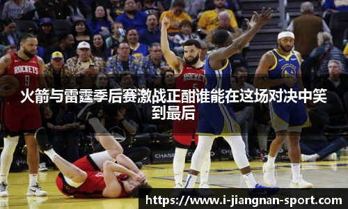 火箭与雷霆季后赛激战正酣谁能在这场对决中笑到最后